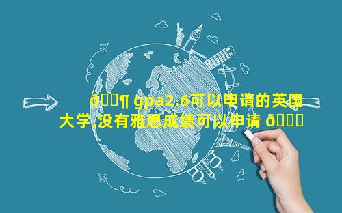 🐶 gpa2.6可以申请的英国大学,没有雅思成绩可以申请 🍀 留学吗